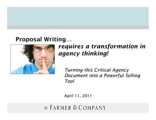 Proposal Writing…
              requires a transformation in
              agency thinking!

               Turning this Critical Agency
               Document into a Powerful Selling
               Tool


               April 11, 2011


         ©
 