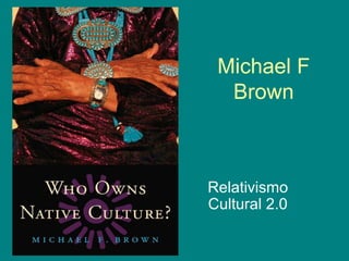 Michael F
Brown
Relativismo
Cultural 2.0
 