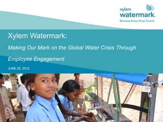 Xylem Watermark:
Making Our Mark on the Global Water Crisis Through

Employee Engagement
JUNE 28, 2012
 