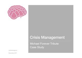 Crisis Management!
                  Michael Forever Tribute!
                  Case Study!
mycleveragency!
!
December 2011!
 