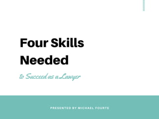 Four Skills
Needed
to Succeed as a Lawyer
PRESENTED BY MICHAEL FOURTE
 