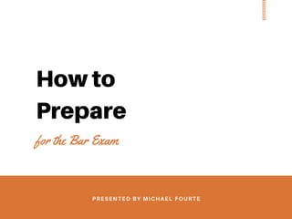 How to
Prepare
for the Bar Exam
PRESENTED BY MICHAEL FOURTE
 