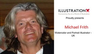 Michael Frith
Proudly presents
Watercolor and Portrait Illustrator -
UK
 