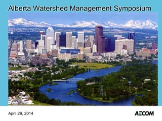 April 29, 2014
Alberta Watershed Management Symposium
 