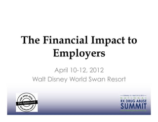 The Financial Impact to
      Employers
         April 10-12, 2012
  Walt Disney World Swan Resort
 