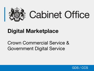 GDSGlasgow Buyers’ Event GDS / CCSTony Singleton GDS / CCS
Digital Marketplace
Crown Commercial Service &
Government Digital Service
 