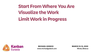MICHAEL GODECK MARCH 12-13, 2020
www.michaelgodeck.com Minsk, Belarus
Start From Where You Are
Visualize the Work
Limit Wo...