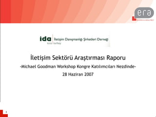 İletişim Sektörü Araştırması Raporu
    -Michael Goodman Workshop Kongre Katılımcıları Nezdinde-
                        28 Haziran 2007




1
 