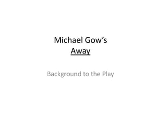 Michael Gow’s
Away
Background to the Play
 