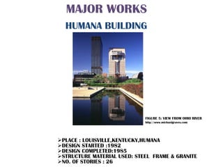 MAJOR WORKS
PLACE : LOUISVILLE,KENTUCKY,HUMANA
DESIGN STARTED :1982
DESIGN COMPLETED:1985
STRUCTURE MATERIAL USED: STEEL FRAME & GRANITE
NO. OF STORIES : 26
HUMANA BUILDING
FIGURE 5: VIEW FROM OHIO RIVER
http//:www.michaelgraves.com
 