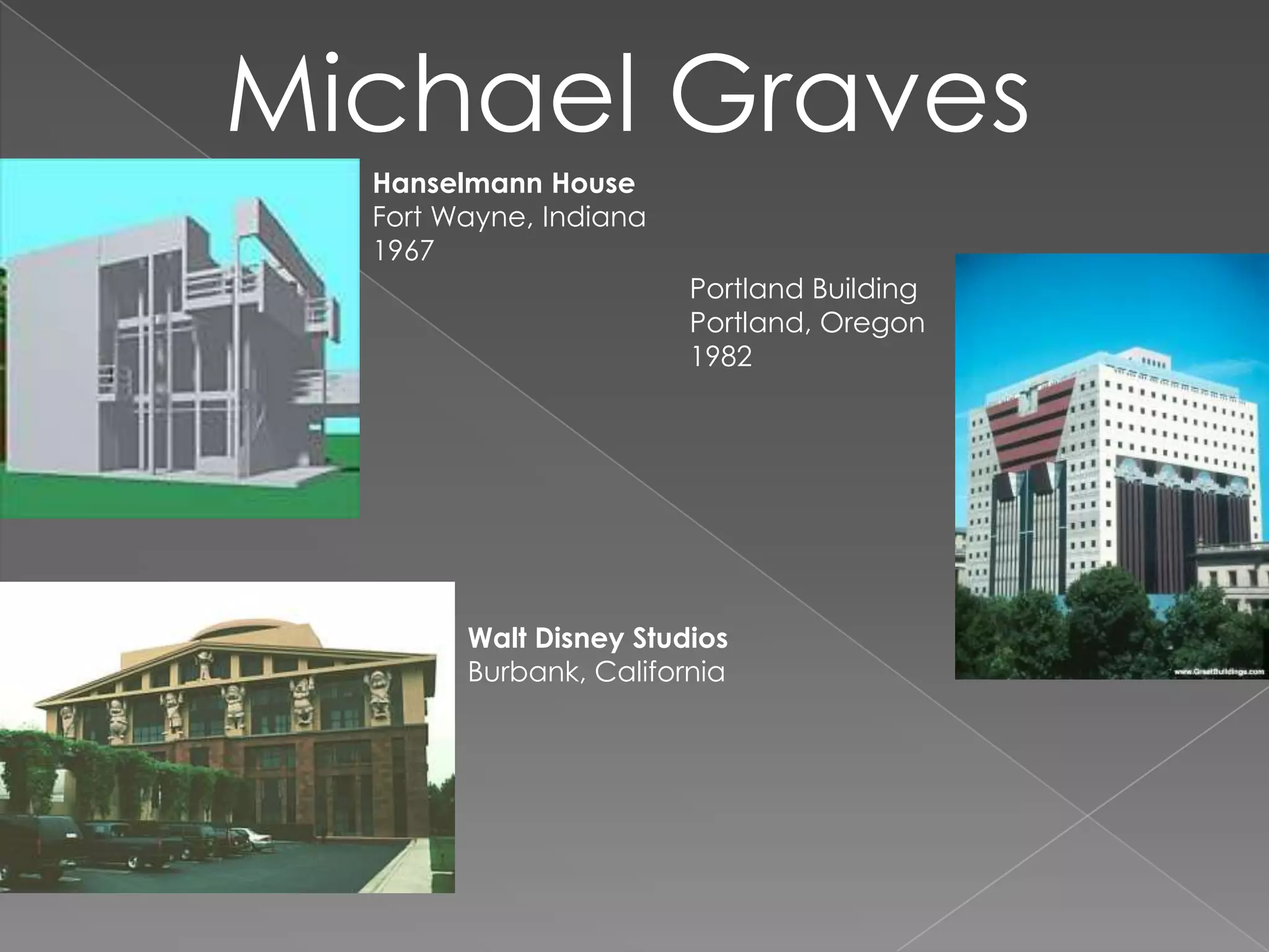 Michael GravesHanselmann HouseFort Wayne, Indiana1967Portland BuildingPortland, Oregon1982Walt Disney StudiosBurbank, California
