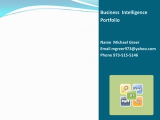 Business Intelligence
Portfolio



Name Michael Greer
Email mgreer973@yahoo.com
Phone 973-515-5146
 