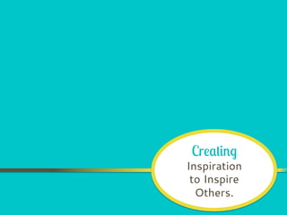 Creating
Inspiration
to Inspire
Others.
 
