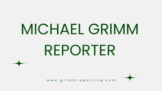MICHAEL GRIMM
REPORTER
w w w . g r i m m r e p o r t i n g . c o m
 