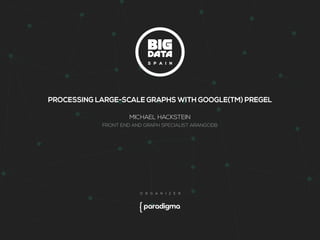 PROCESSING LARGE-SCALE GRAPHS WITH GOOGLE(TM) PREGEL 
MICHAEL HACKSTEIN 
FRONT END AND GRAPH SPECIALIST ARANGODB 
 