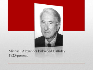 Michael Alexander kirkwood Halliday
1925-present
 