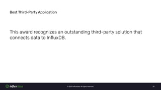 © 2021 InﬂuxData. All rights reserved. 22
Best Third-Party Application
This award recognizes an outstanding third-party solution that
connects data to InﬂuxDB.
 