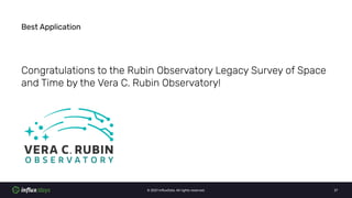 © 2021 InﬂuxData. All rights reserved. 27
Best Application
Congratulations to the Rubin Observatory Legacy Survey of Space
and Time by the Vera C. Rubin Observatory!
 