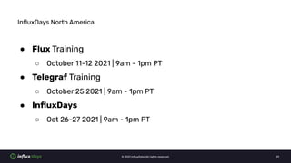© 2021 InﬂuxData. All rights reserved. 29
InﬂuxDays North America
● Flux Training
○ October 11-12 2021 | 9am - 1pm PT
● Te...