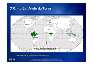 O Cinturão Verde da Terra




   Fonte: O Projeto de Florestas Tropicais do Príncipe

                              © 2009 KPMG International. KPMG International provides no client services and is a         5
                         Swiss cooperative with which the independent member firms of the KPMG network are affiliated.
 