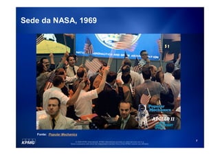 Sede da NASA, 1969




   Fonte: Popular Mechanics

                            © 2009 KPMG International. KPMG International provides no client services and is a         7
                       Swiss cooperative with which the independent member firms of the KPMG network are affiliated.
 
