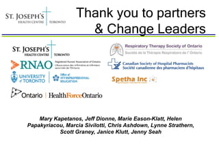Thank you to partners
                    & Change Leaders




    Mary Kapetanos, Jeff Dionne, Marie Eason-Klatt, Helen
Papakyriacou, Marcia Sivilotti, Chris Ashdown, Lynne Strathern,
           Scott Graney, Janice Klutt, Jenny Seah
 