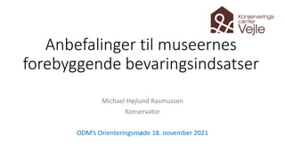 Anbefalinger til museernes
forebyggende bevaringsindsatser
Michael Højlund Rasmussen
Konservator
ODM’s Orienteringsmøde 18. november 2021
 