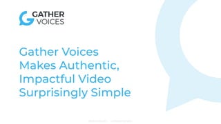 ©Gather Voices 2021 — Confidential Information
Gather Voices
Makes Authentic,
Impactful Video
Surprisingly Simple
 