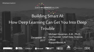 Building Smart AI:
How Deep Learning Can Get You Into Deep
Trouble
December 14
2017
Michael Housman, A.M., Ph.D.
Co-Founder, Chief Data Science
Officer
RapportBoost.AI
 