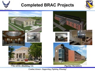 Completed BRAC Projects




77th AESG (Building 12)                                      Pipeline Dormitory
                  Combat Airmen - Supporting, Fighting, Winning!
 
