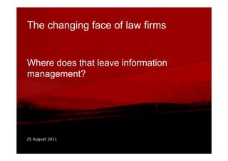 The changing face of law firms


Where does that leave information
management?




25 August 2011
 