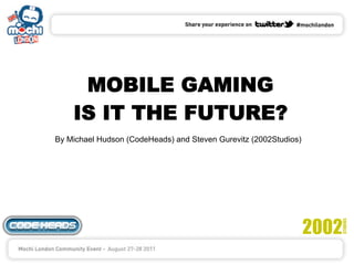 MOBILE GAMING
    IS IT THE FUTURE?
By Michael Hudson (CodeHeads) and Steven Gurevitz (2002Studios)
 