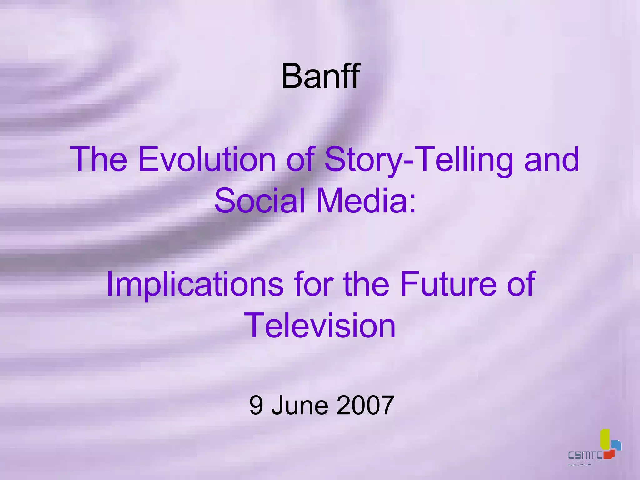 Banff   The Evolution of Story-Telling and Social Media:  Implications for the Future of Television 9 June 2007 