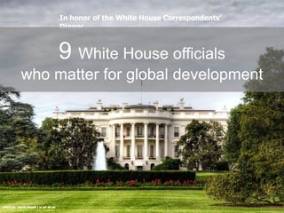 Photo by: Justin Brown / CC BY-NC-SA
In honor of the White House Correspondents’
Dinner...
9 White House officials
who matter for global development
 