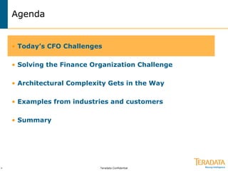 Teradata Confidential>
Agenda
• Today’s CFO Challenges
• Solving the Finance Organization Challenge
• Architectural Complexity Gets in the Way
• Examples from industries and customers
• Summary
 