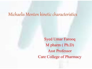 Michaelis Menten kinetic characteristics
Syed Umar Farooq
M pharm ( Ph.D)
Asst Professor
Care College of Pharmacy
 