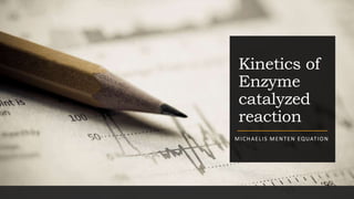 Kinetics of
Enzyme
catalyzed
reaction
MICHAELIS MENTEN EQUATION
 