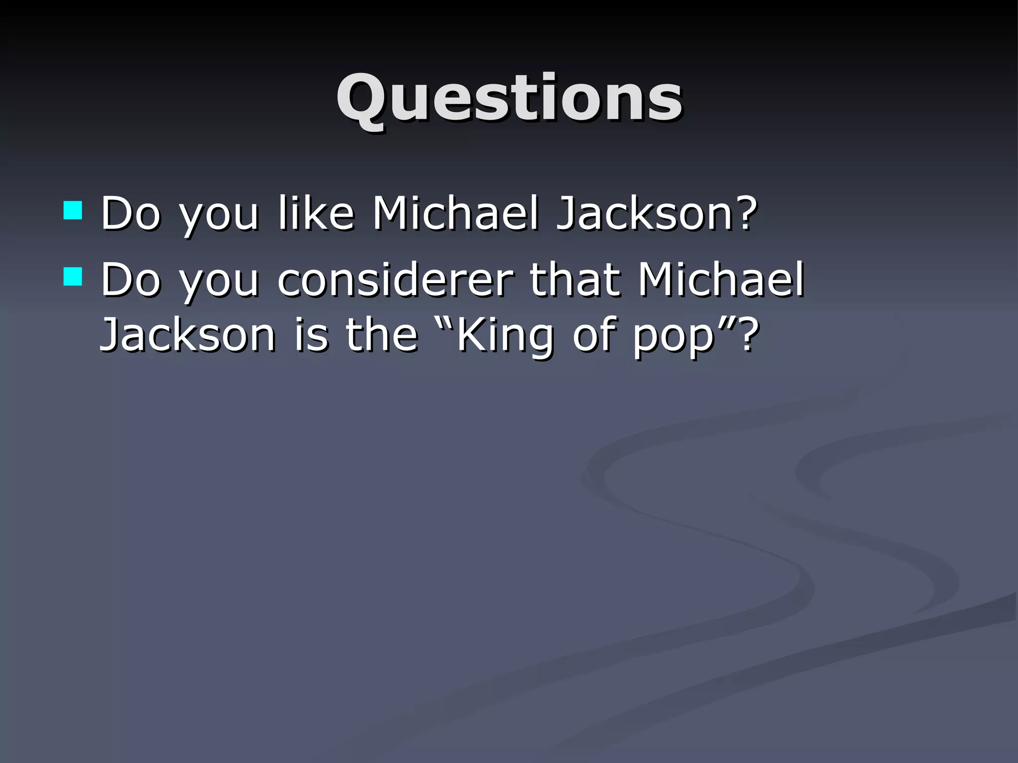 Questions Do you like Michael Jackson? Do you considerer that Michael Jackson is the “King of pop”?