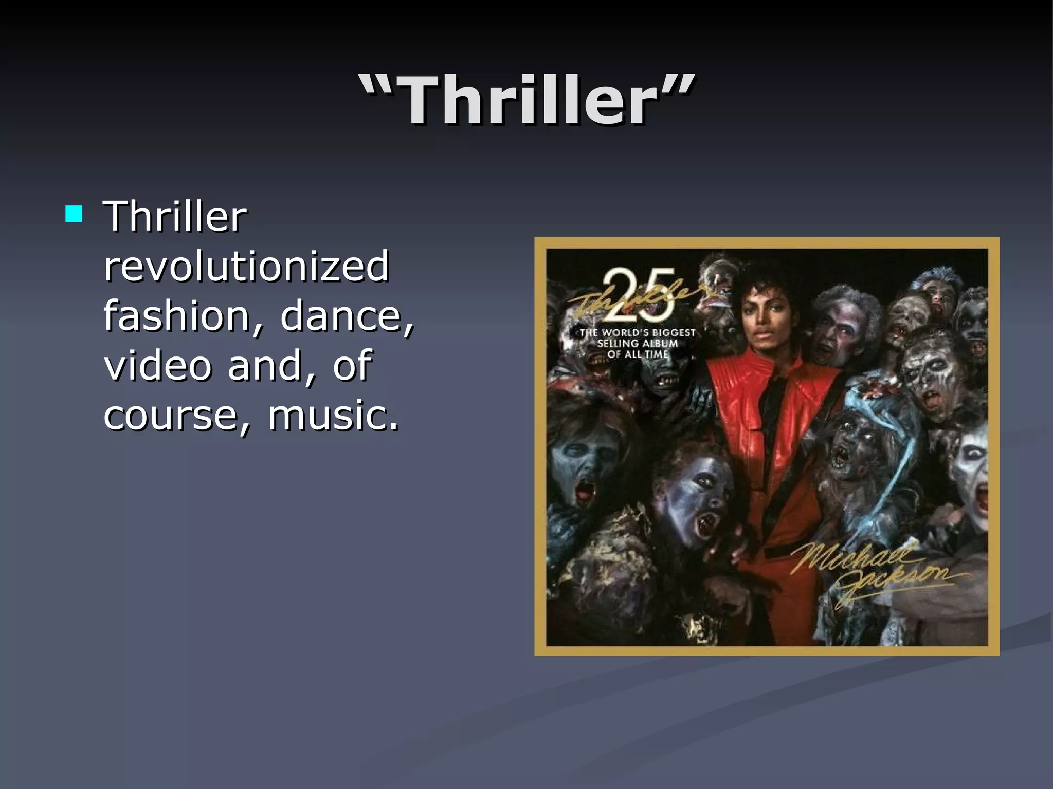 “ Thriller” Thriller revolutionized fashion, dance, video and, of course, music.