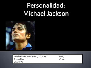 Personalidad: Michael Jackson Nombres: Gabriel Camargo Correa                            nº:05 Enrico Onzi                                                                           nº: 04 Classe: 72 