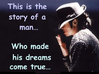This is the story of a  man… Who made his dreams come true… 