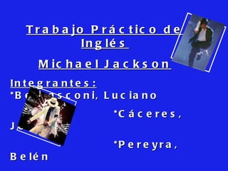 Trabajo Práctico de Inglés Michael Jackson Integrantes:   *Bernasconi, Luciano *Cáceres, Jorge *Pereyra, Belén * Romero, Matías *Sandoval, Bárbara 