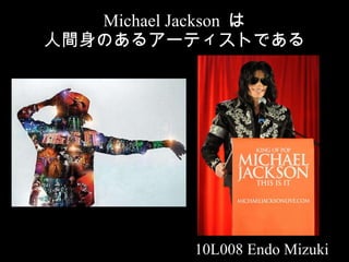 Michael Jackson  は 人間身のあるアーティストである 10L008 Endo Mizuki 