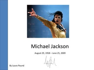 Michael Jackson August 29, 1958 – June 25, 2009 By Laura Pound 