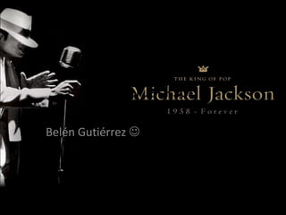 Michael Jackson.
Belén Gutiérrez 
 