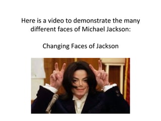 Here is a video to demonstrate the many
different faces of Michael Jackson:
Changing Faces of Jackson
 