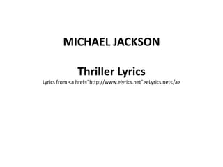 MICHAEL JACKSON
Thriller Lyrics
Lyrics from <a href="http://www.elyrics.net">eLyrics.net</a>
 