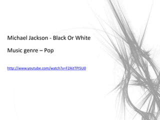 Michael Jackson - Black Or White
Music genre – Pop
http://www.youtube.com/watch?v=F2AitTPI5U0
 