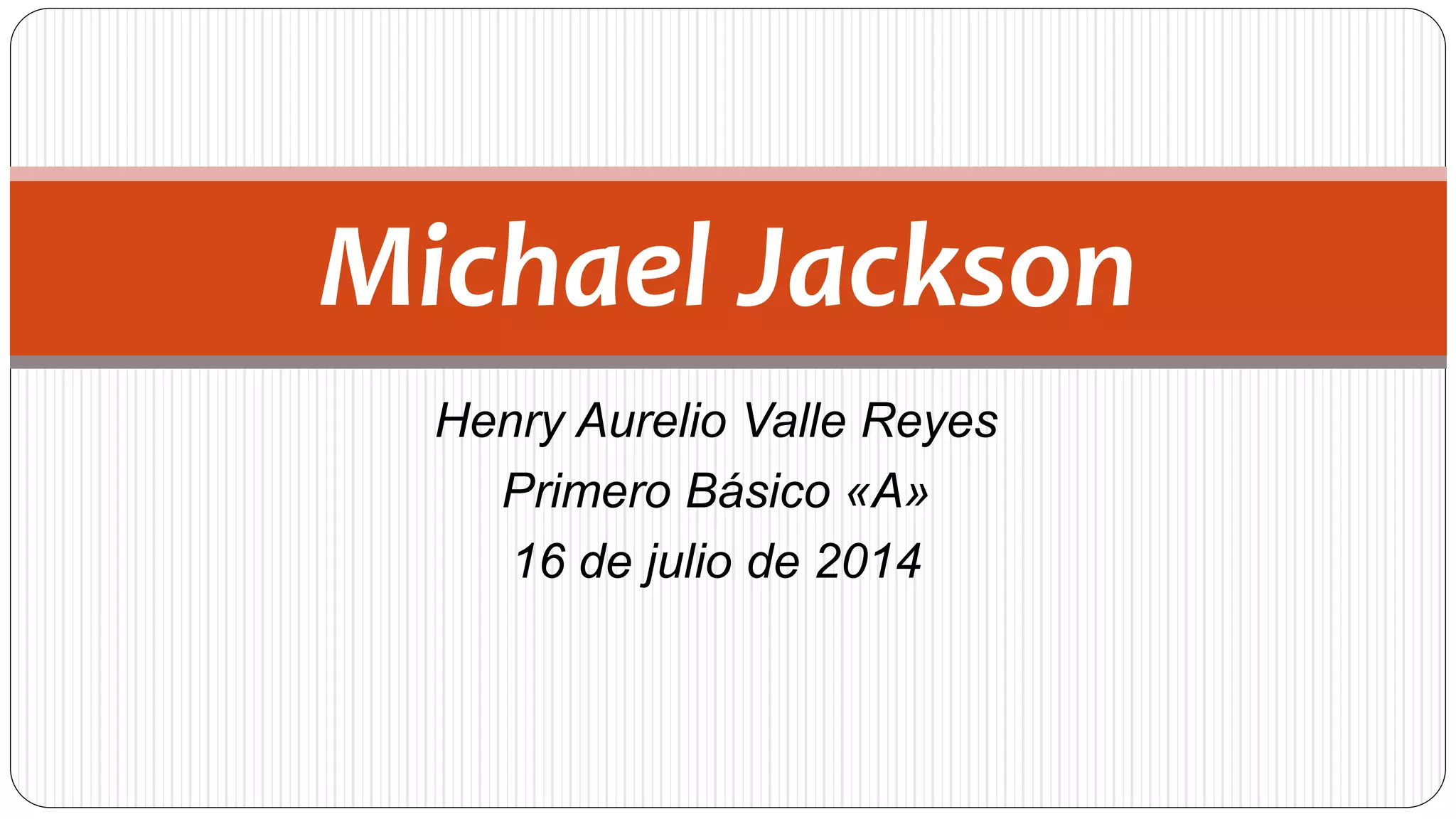 Henry Aurelio Valle Reyes
Primero Básico «A»
16 de julio de 2014
Michael Jackson