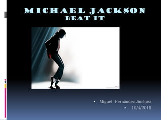 Michael Jackson
beat it
 Miguel Fernández Jiménez
 10/4/2015
 